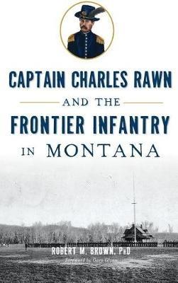 Captain Charles Rawn and the Frontier Infantry in Montana - Robert M Brown - cover