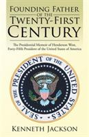Founding Father of the Twenty-First Century: The Presidential Memoir of Henderson West, Forty-Fifth President of the United States of America