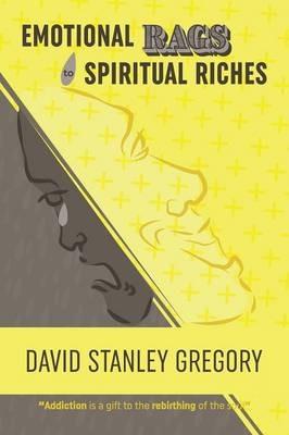 Emotional Rags to Spiritual Riches: A Personal Story of the Rags of Addiction and the Spiritual Gifts of Recovery - David Stanley Gregory - cover