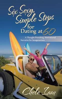 Six Sexy, Simple Steps for Dating at 60: A Thought-Provoking, Motivational Narrative for Sexagenarians - Chele Iam - cover