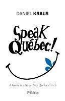 Speak Quebec!: A Guide to Day-To-Day Quebec French - Daniel Kraus - cover