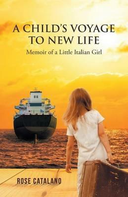 A Child's Voyage to New Life: Memoir of a Little Italian Girl - Rose Catalano - cover