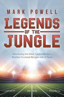 Legends of the Jungle: Introducing the Initial Candidates for a Possible Cincinnati Bengals Hall of Fame - Mark Powell - cover