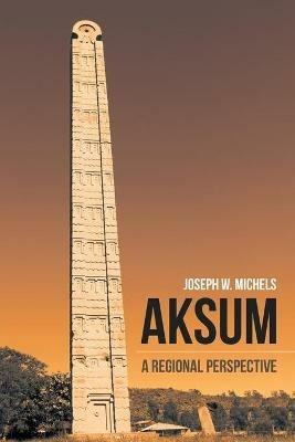 Aksum: A Regional Perspective - Joseph W Michels - cover