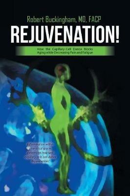 Rejuvenation!: How the Capillary-Cell Dance Blocks Aging while Decreasing Pain and Fatigue - Robert Buckingham Facp - cover
