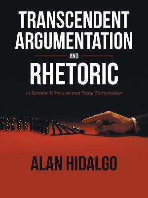 Transcendent Argumentation and Rhetoric: In Socratic Discourse and Essay Composition - Alan Hidalgo - cover