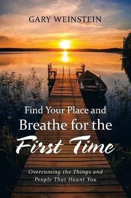 Find Your Place and Breathe for the First Time: Overcoming the Things and People That Haunt You - Gary Weinstein - cover