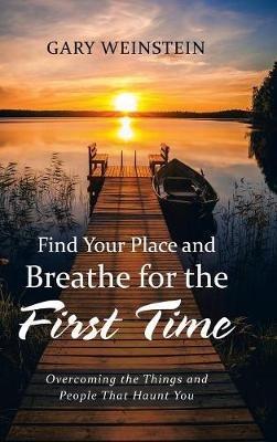 Find Your Place and Breathe for the First Time: Overcoming the Things and People That Haunt You - Gary Weinstein - cover