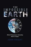 The Impossible Earth: What If Tomorrow'S Yesterday Wasn'T Today?