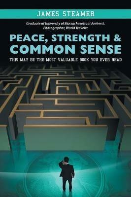 Peace, Strength & Common Sense: This May Be the Most Valuable Book You Ever Read - James Steamer - cover