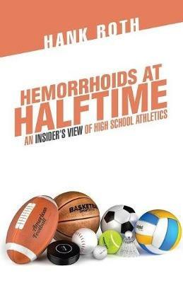Hemorrhoids at Halftime: An Insider'S View of High School Athletics - Hank Roth - cover