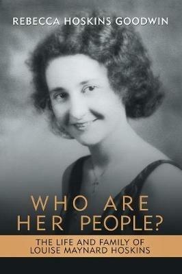 Who Are Her People?: The Life and Family of Louise Maynard Hoskins - Rebecca Goodwin - cover