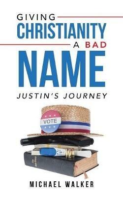 Giving Christianity a Bad Name: Justin'S Journey - Michael Walker - cover