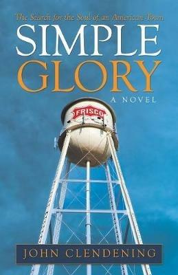 Simple Glory: The Search for the Soul of an American Town - John Clendening - cover