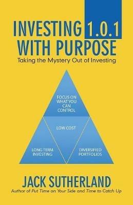 Investing 1.0.1 with Purpose: Taking the Mystery out of Investing - Jack Sutherland - cover