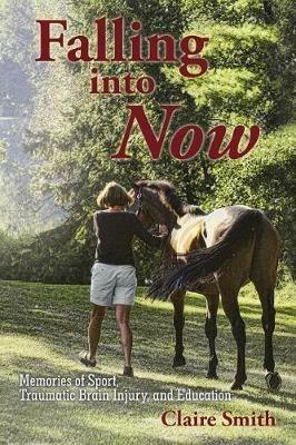 Falling Into Now: Memories of Sport, Traumatic Brain Injury, and Education - Claire Smith - cover