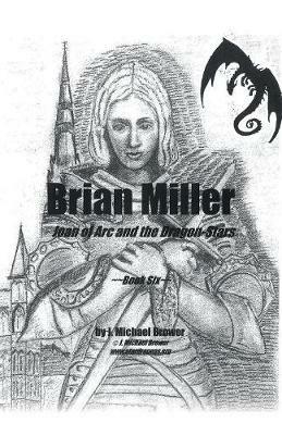 Brian Miller: Joan of Arc and the Dragon-Stars: Book Six - J Michael Brower - cover