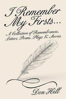 I Remember My Firsts...: A Collection of Remembrances, Letters, Poems, Plays & Stories - Don Hill - cover