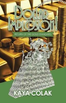 Dollar Implosion!: Return of the Gold Standard - Kaya Colak - cover