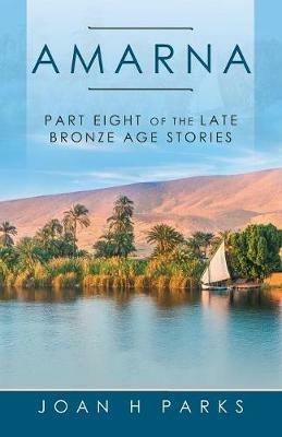 Amarna: Part Eight of the Late Bronze Age Stories - Joan H Parks - cover