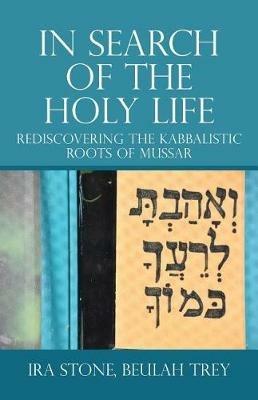 In Search of the Holy Life: Rediscovering the Kabbalistic Roots of Mussar - Ira Stone,Beulah Trey - cover