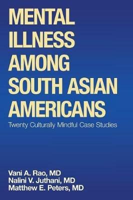 Mental Illness Among South Asian Americans: Twenty Culturally Mindful Case Studies - Matthew E Peters,Nalini V Juthani,Vani A Rao - cover