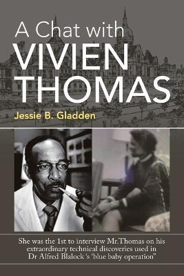 A Chat with Vivien Thomas: She Was the 1St to Interview Mr.Thomas on His Extraordinary Technical Discoveries Used in Dr Alfred Blalock 's 'Blue Baby Operation - Jessie B Gladden - cover