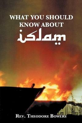 What You Should Know About Islam - Theodore Bowers - cover