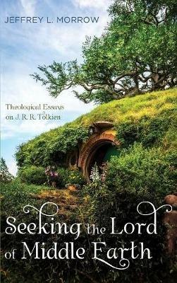 Seeking the Lord of Middle Earth: Theological Essays on J. R. R. Tolkien - Jeffrey L Morrow - cover