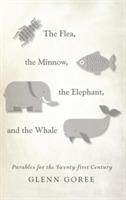 The Flea, the Minnow, the Elephant, and the Whale: Parables for the Twenty-First Century - Glenn Goree - cover