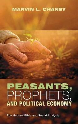 Peasants, Prophets, and Political Economy: The Hebrew Bible and Social Analysis - Marvin L Chaney - cover