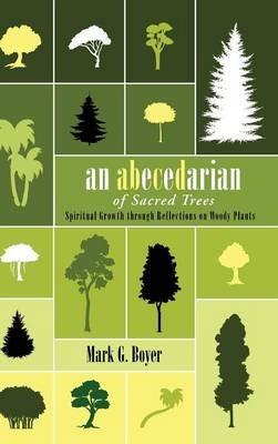 An Abecedarian of Sacred Trees: Spiritual Growth Through Reflections on Woody Plants - Mark G Boyer - cover