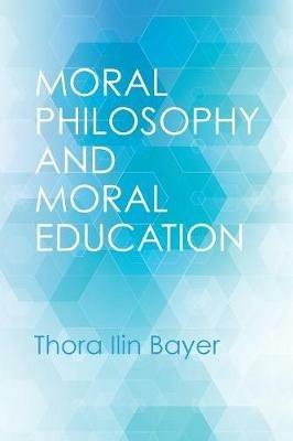 Moral Philosophy and Moral Education - Thora Ilin Bayer - cover