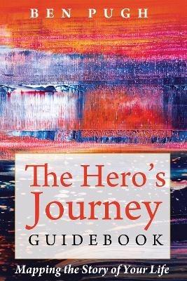 The Hero's Journey Guidebook: Mapping the Story of Your Life - Ben Pugh - cover