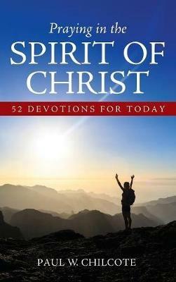 Praying in the Spirit of Christ: 52 Devotions for Today - Paul W Chilcote - cover