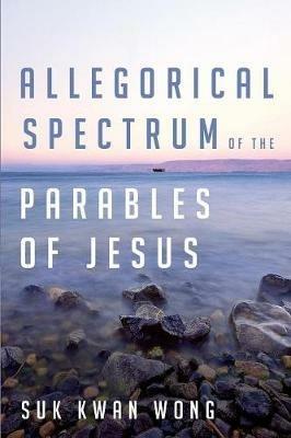 Allegorical Spectrum of the Parables of Jesus - Suk Kwan Wong - cover