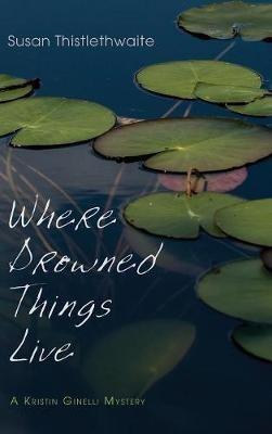 Where Drowned Things Live: A Kristin Ginelli Mystery - Susan Thistlethwaite - cover