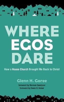 Where Egos Dare: How a House Church Brought Me Back to Christ - Glenn Goree - cover