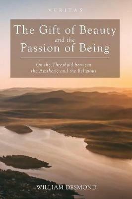 The Gift of Beauty and the Passion of Being - William Desmond - cover