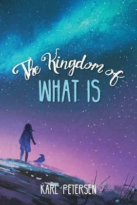 The Kingdom of What Is - Karl Petersen - cover