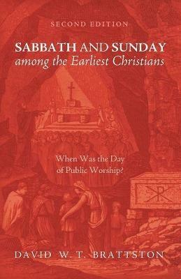Sabbath and Sunday among the Earliest Christians, Second Edition - David W T Brattston - cover