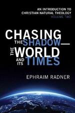 Chasing the Shadow--The World and Its Times: An Introduction to Christian Natural Theology, Volume 2