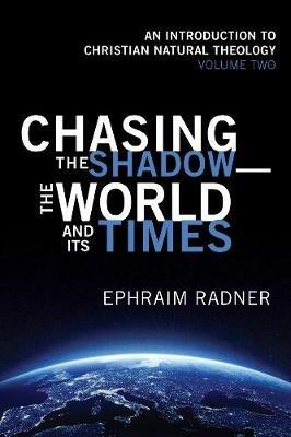 Chasing the Shadow--The World and Its Times: An Introduction to Christian Natural Theology, Volume 2 - Ephraim Radner - cover
