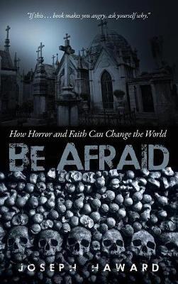 Be Afraid: How Horror and Faith Can Change the World - Joseph Haward - cover