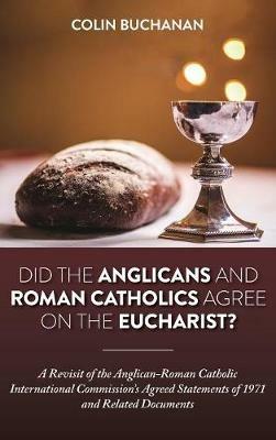 Did the Anglicans and Roman Catholics Agree on the Eucharist?: A Revisit of the Anglican-Roman Catholic International Commission's Agreed Statements of 1971 and Related Documents - Colin Buchanan - cover
