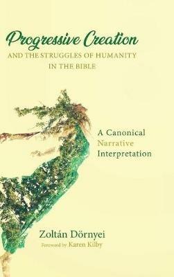 Progressive Creation and the Struggles of Humanity in the Bible: A Canonical Narrative Interpretation - Zoltan Dornyei - cover