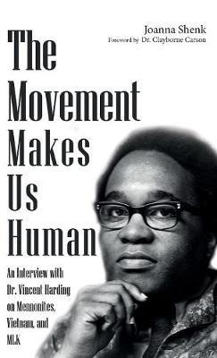The Movement Makes Us Human: An Interview with Dr. Vincent Harding on Mennonites, Vietnam, and Mlk - Joanna Shenk - cover