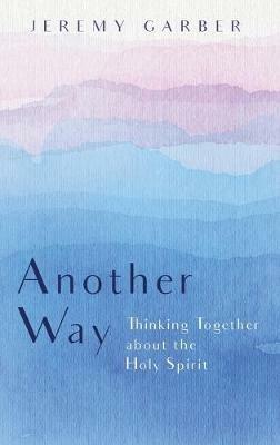 Another Way: Thinking Together about the Holy Spirit - Jeremy Garber - cover