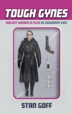 Tough Gynes: Violent Women in Film as Honorary Men - Stan Goff - cover