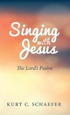 Singing with Jesus: The Lord's Psalm - Kurt C Schaefer - cover